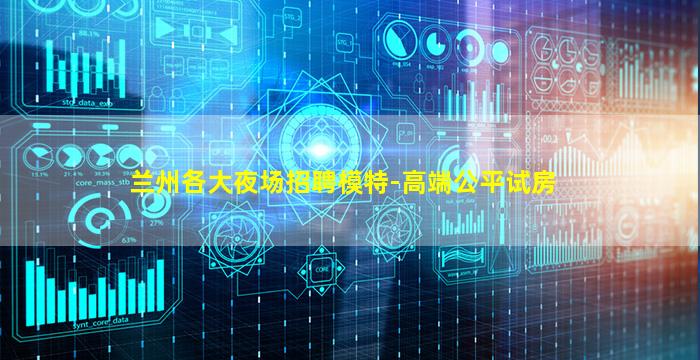 兰州各大夜场招聘模特-高端公平试房