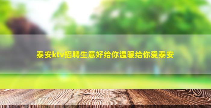 泰安ktv招聘生意好给你温暖给你爱泰安